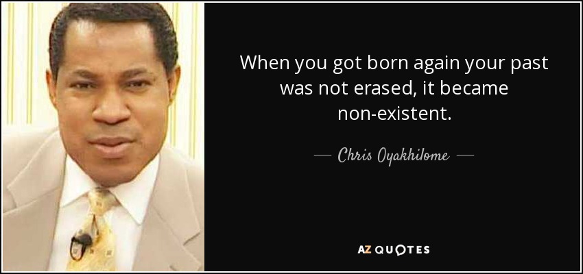 When you got born again your past was not erased, it became non-existent. - Chris Oyakhilome