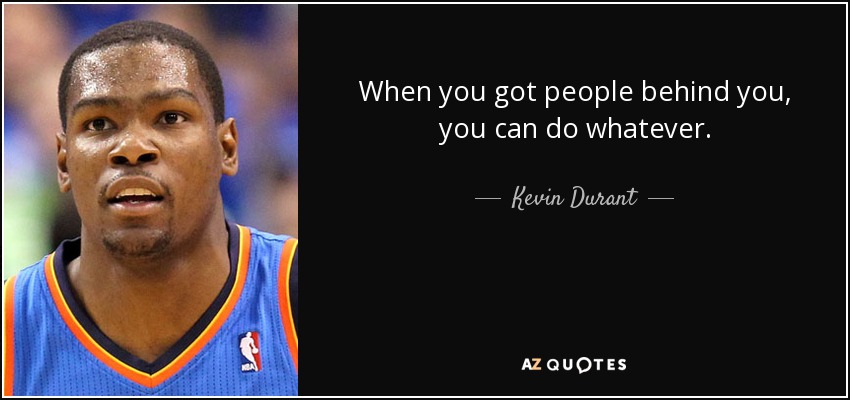 When you got people behind you, you can do whatever. - Kevin Durant