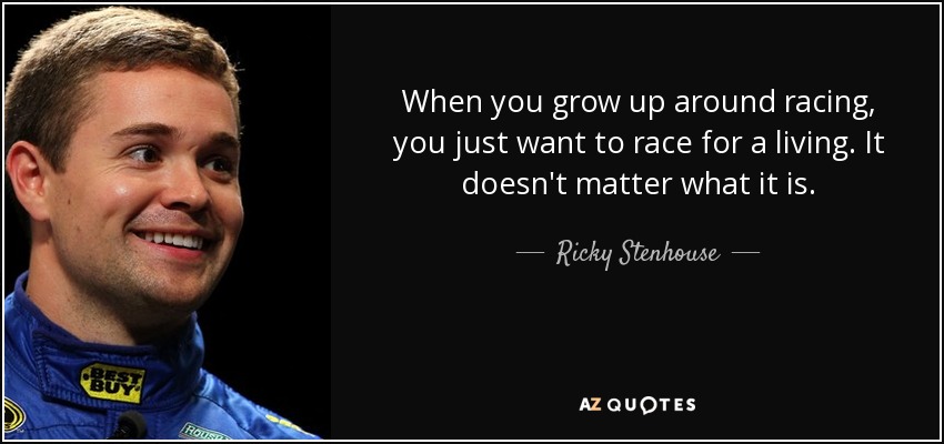 When you grow up around racing, you just want to race for a living. It doesn't matter what it is. - Ricky Stenhouse, Jr.