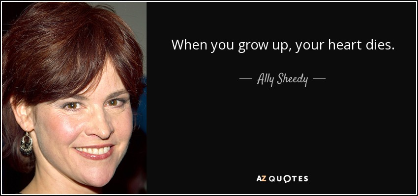 When you grow up, your heart dies. - Ally Sheedy