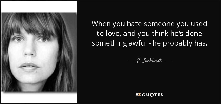 When you hate someone you used to love, and you think he's done something awful - he probably has. - E. Lockhart