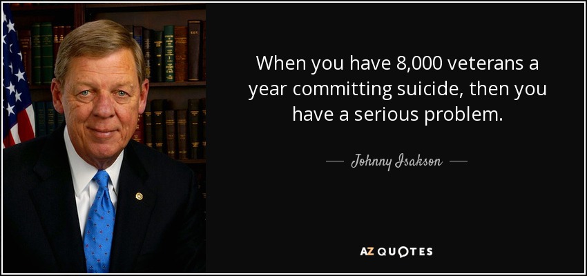 When you have 8,000 veterans a year committing suicide, then you have a serious problem. - Johnny Isakson