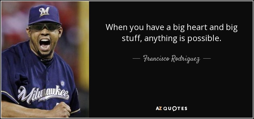 When you have a big heart and big stuff, anything is possible. - Francisco Rodriguez