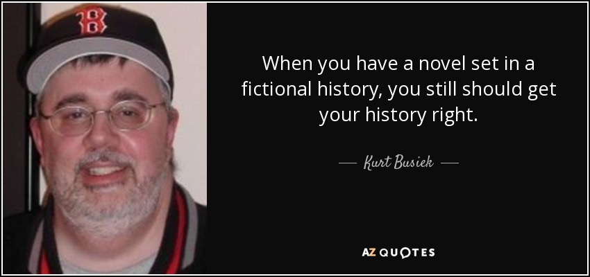 When you have a novel set in a fictional history, you still should get your history right. - Kurt Busiek