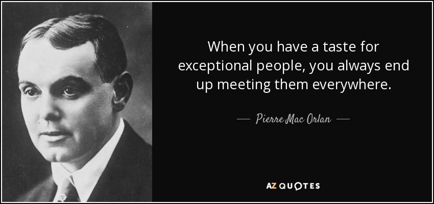When you have a taste for exceptional people, you always end up meeting them everywhere. - Pierre Mac Orlan