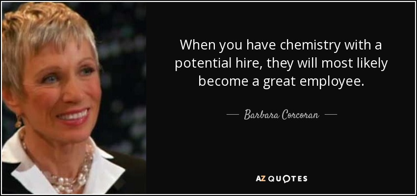 When you have chemistry with a potential hire, they will most likely become a great employee. - Barbara Corcoran