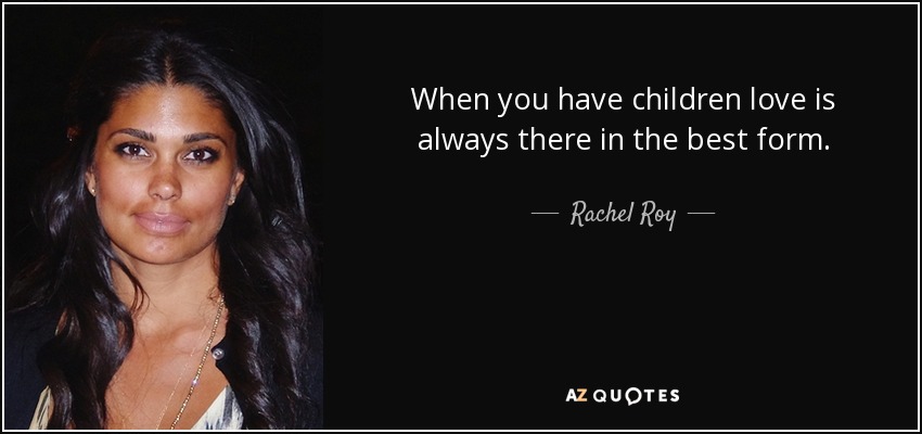 When you have children love is always there in the best form. - Rachel Roy