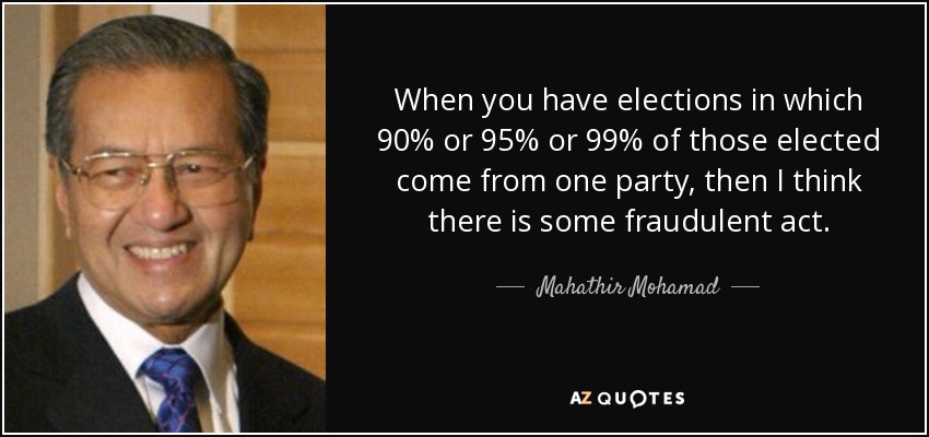 When you have elections in which 90% or 95% or 99% of those elected come from one party, then I think there is some fraudulent act. - Mahathir Mohamad