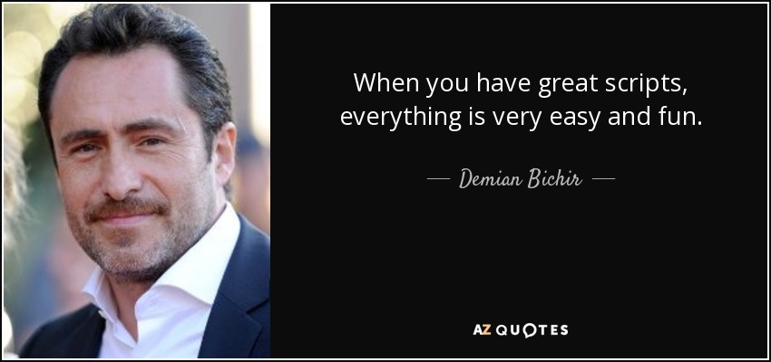 When you have great scripts, everything is very easy and fun. - Demian Bichir