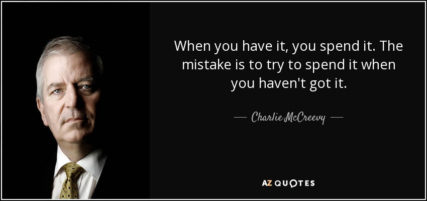 When you have it, you spend it. The mistake is to try to spend it when you haven't got it. - Charlie McCreevy