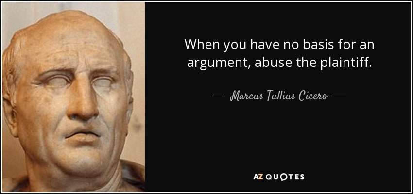 When you have no basis for an argument, abuse the plaintiff. - Marcus Tullius Cicero