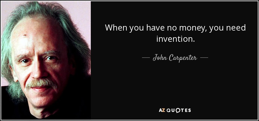 When you have no money, you need invention. - John Carpenter