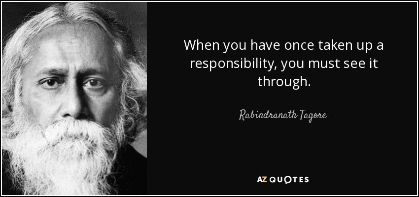 When you have once taken up a responsibility, you must see it through. - Rabindranath Tagore