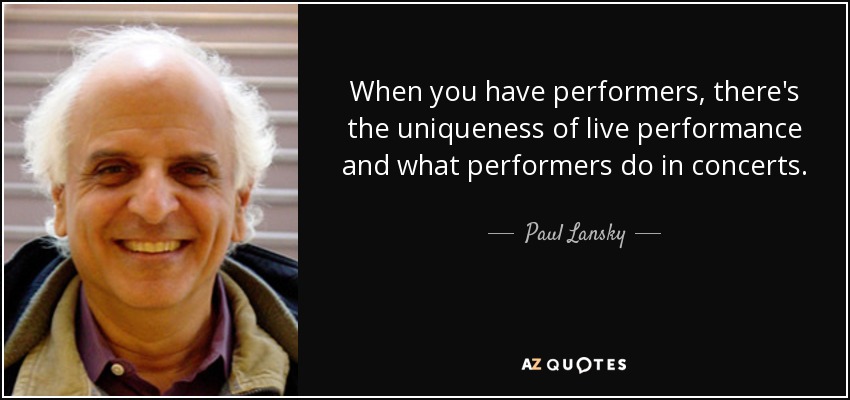 When you have performers, there's the uniqueness of live performance and what performers do in concerts. - Paul Lansky