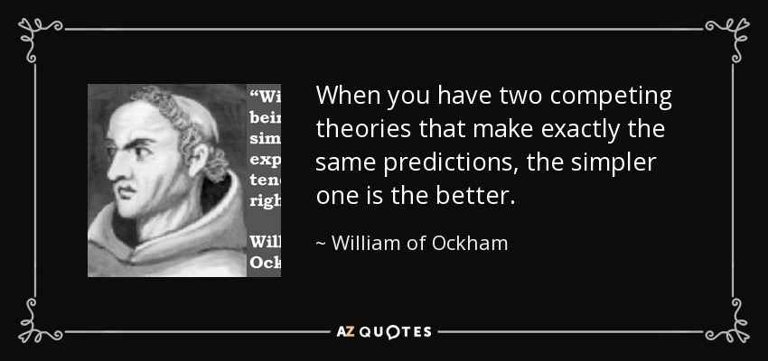 When you have two competing theories that make exactly the same predictions, the simpler one is the better. - William of Ockham