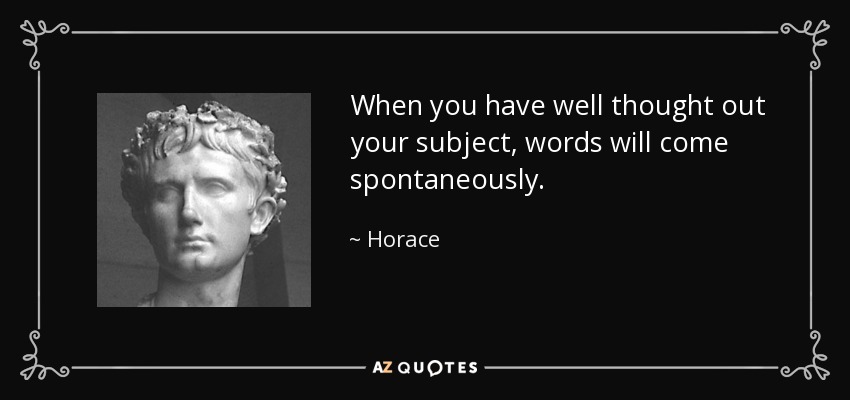When you have well thought out your subject, words will come spontaneously. - Horace