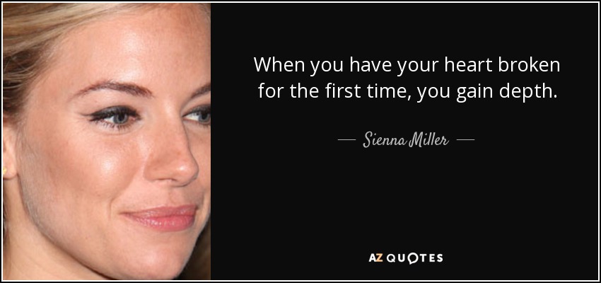 When you have your heart broken for the first time, you gain depth. - Sienna Miller