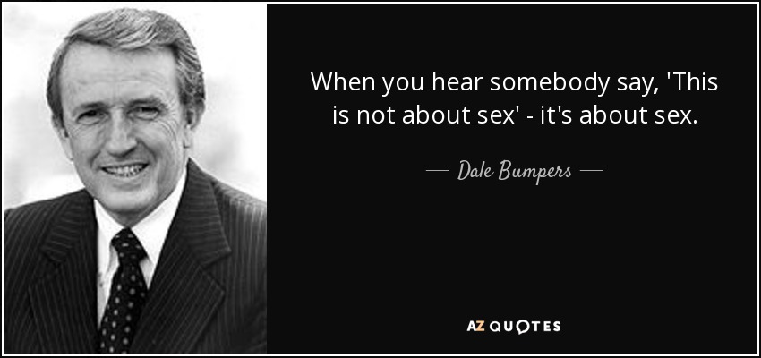 When you hear somebody say, 'This is not about sex' - it's about sex. - Dale Bumpers