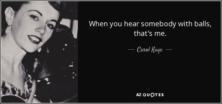 When you hear somebody with balls, that's me. - Carol Kaye