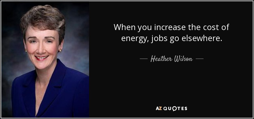 When you increase the cost of energy, jobs go elsewhere. - Heather Wilson