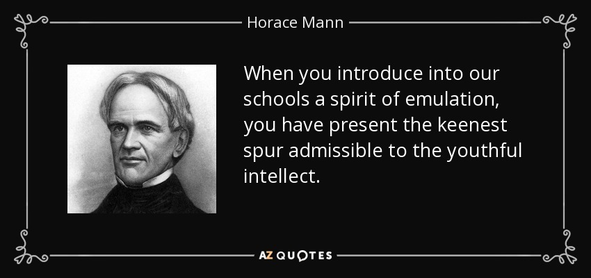When you introduce into our schools a spirit of emulation, you have present the keenest spur admissible to the youthful intellect. - Horace Mann
