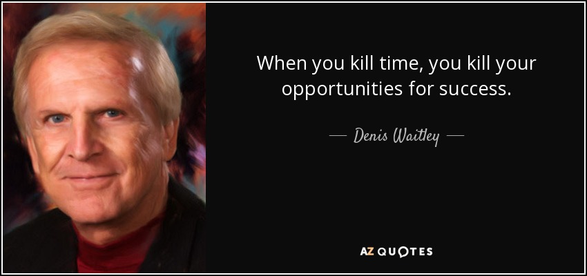 When you kill time, you kill your opportunities for success. - Denis Waitley