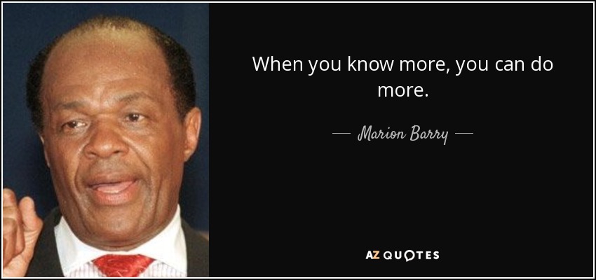 When you know more, you can do more. - Marion Barry