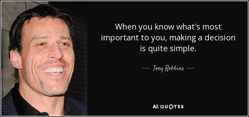 When you know what's most important to you, making a decision is quite simple. - Tony Robbins