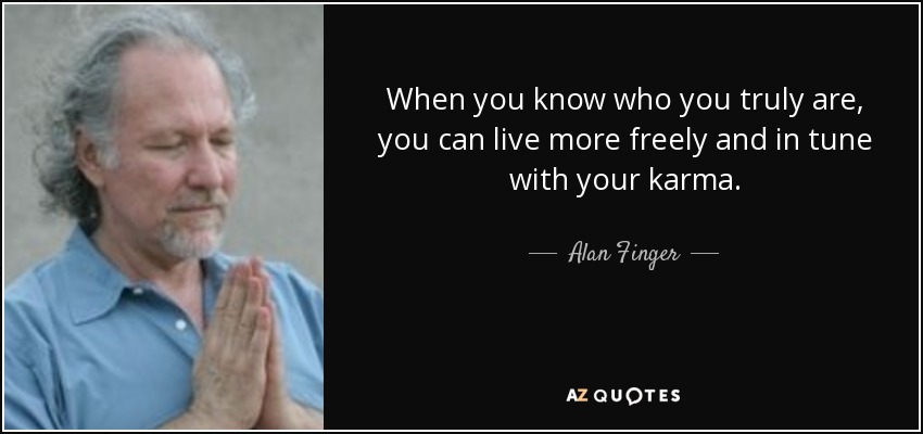When you know who you truly are, you can live more freely and in tune with your karma. - Alan Finger