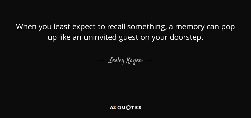 When you least expect to recall something, a memory can pop up like an uninvited guest on your doorstep. - Lesley Kagen