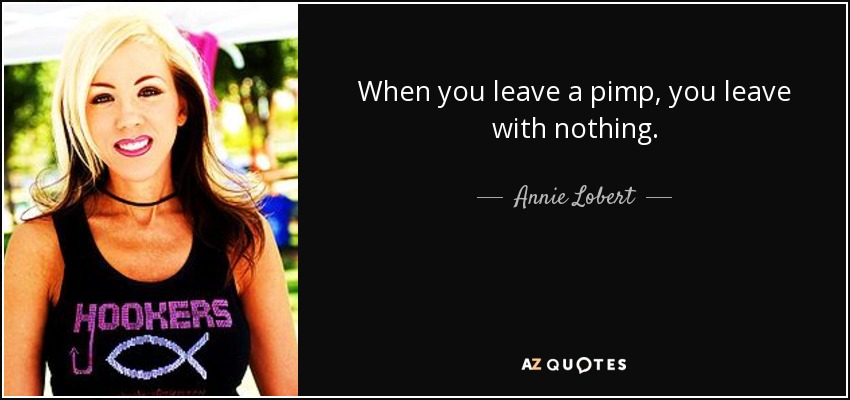 When you leave a pimp, you leave with nothing. - Annie Lobert