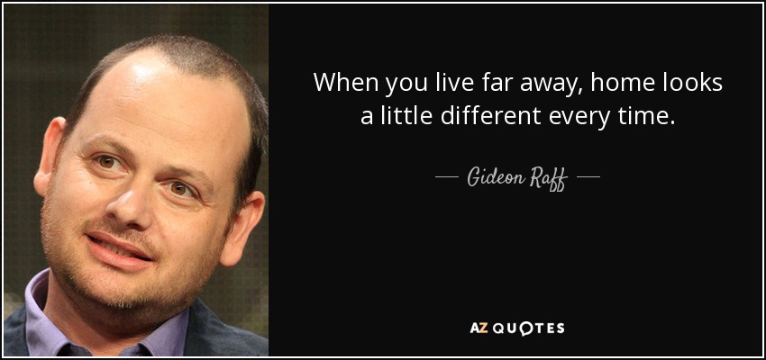 When you live far away, home looks a little different every time. - Gideon Raff