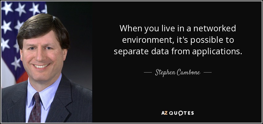 When you live in a networked environment, it's possible to separate data from applications. - Stephen Cambone