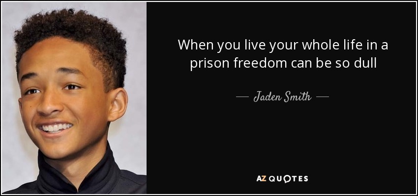 When you live your whole life in a prison freedom can be so dull - Jaden Smith