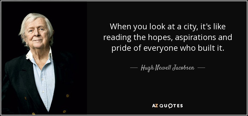 When you look at a city, it's like reading the hopes, aspirations and pride of everyone who built it. - Hugh Newell Jacobsen