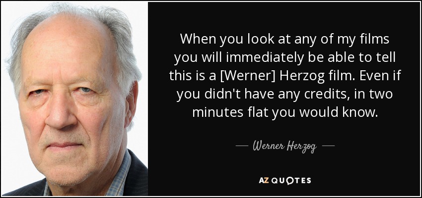 When you look at any of my films you will immediately be able to tell this is a [Werner] Herzog film. Even if you didn't have any credits, in two minutes flat you would know. - Werner Herzog