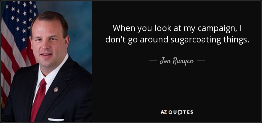 When you look at my campaign, I don't go around sugarcoating things. - Jon Runyan