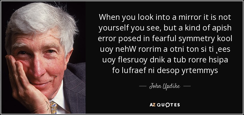 When you look into a mirror it is not yourself you see, but a kind of apish error posed in fearful symmetry kool uoy nehW rorrim a otni ton si ti ˛ees uoy flesruoy dnik a tub rorre hsipa fo lufraef ni desop yrtemmys - John Updike