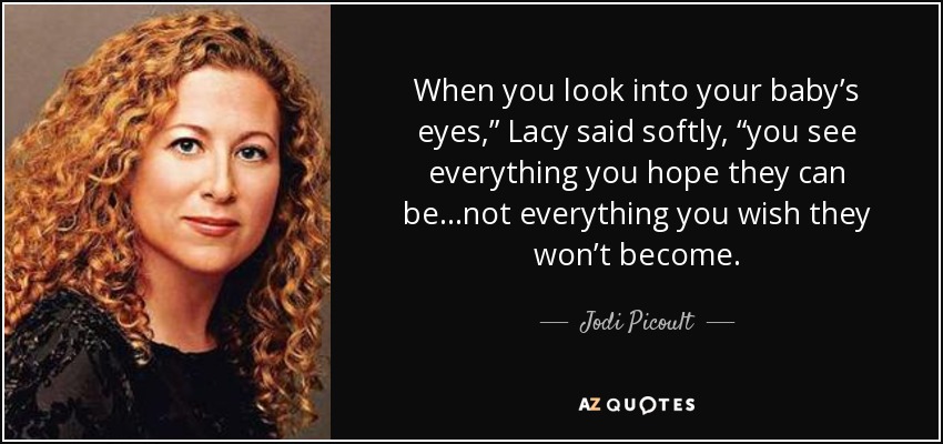 When you look into your baby’s eyes,” Lacy said softly, “you see everything you hope they can be…not everything you wish they won’t become. - Jodi Picoult