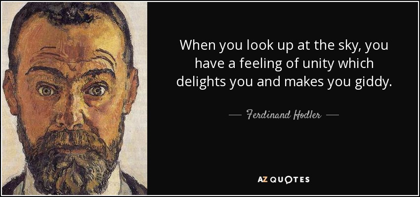 When you look up at the sky, you have a feeling of unity which delights you and makes you giddy. - Ferdinand Hodler