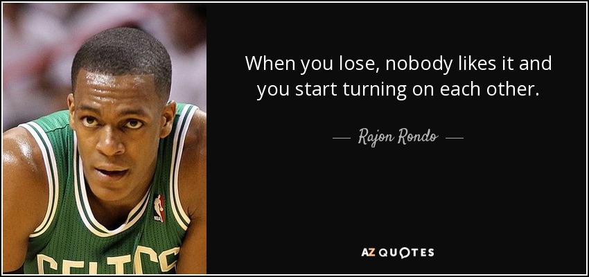 When you lose, nobody likes it and you start turning on each other. - Rajon Rondo