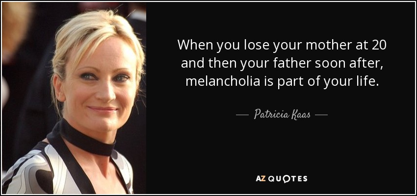 When you lose your mother at 20 and then your father soon after, melancholia is part of your life. - Patricia Kaas
