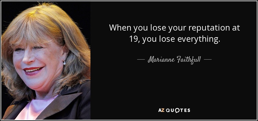 When you lose your reputation at 19, you lose everything. - Marianne Faithfull