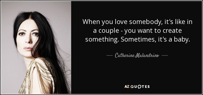 When you love somebody, it's like in a couple - you want to create something. Sometimes, it's a baby. - Catherine Malandrino