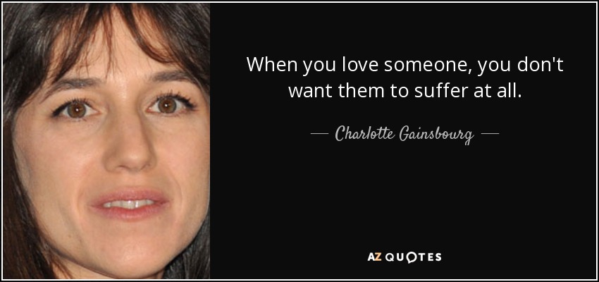 When you love someone, you don't want them to suffer at all. - Charlotte Gainsbourg