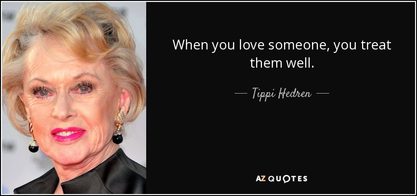 When you love someone, you treat them well. - Tippi Hedren
