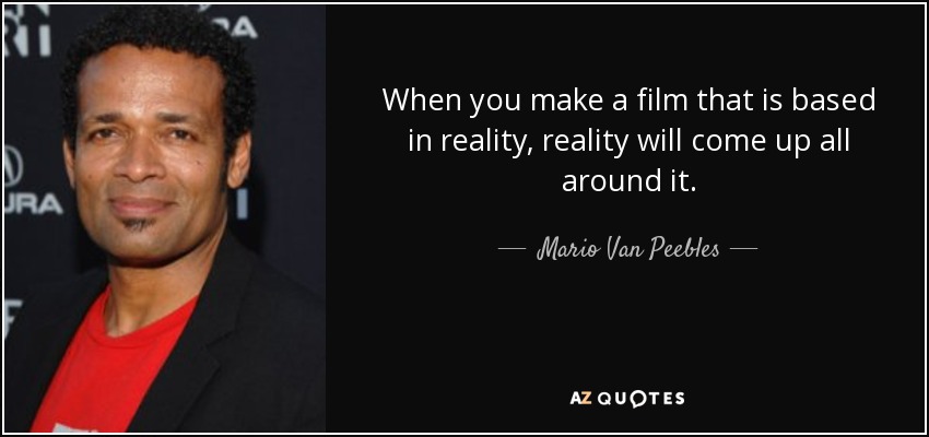 When you make a film that is based in reality, reality will come up all around it. - Mario Van Peebles