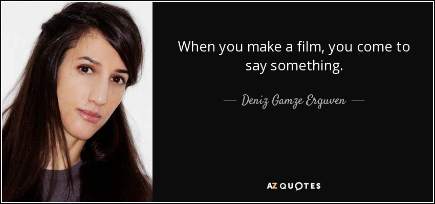 When you make a film, you come to say something. - Deniz Gamze Erguven