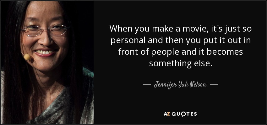 When you make a movie, it's just so personal and then you put it out in front of people and it becomes something else. - Jennifer Yuh Nelson