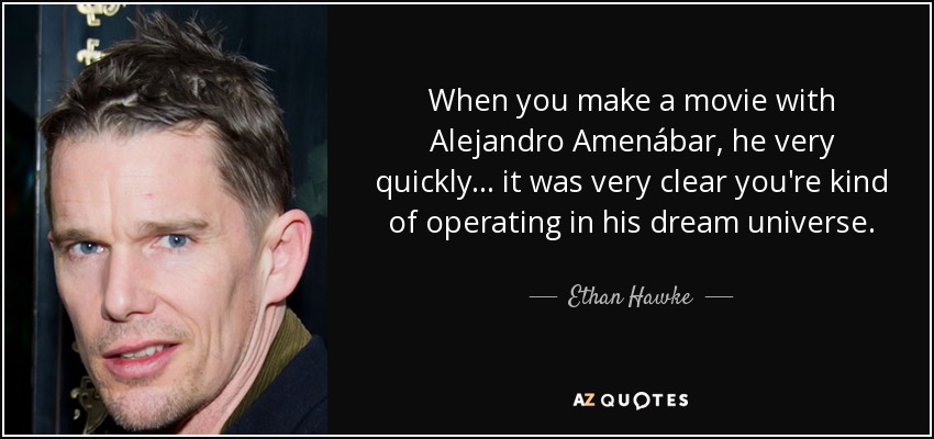 When you make a movie with Alejandro Amenábar, he very quickly... it was very clear you're kind of operating in his dream universe. - Ethan Hawke